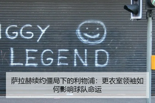 萨拉赫续约僵局下的利物浦：更衣室领袖如何影响球队命运