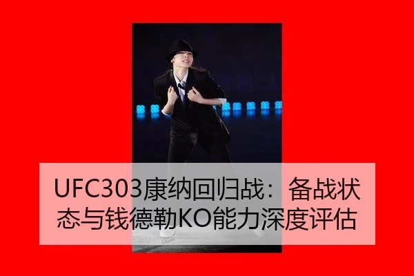 UFC303康纳回归战：备战状态与钱德勒KO能力深度评估