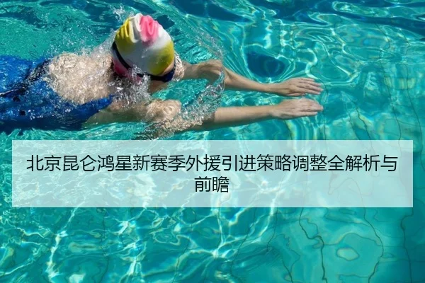 北京昆仑鸿星新赛季外援引进策略调整全解析与前瞻