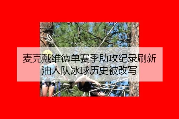 麦克戴维德单赛季助攻纪录刷新 油人队冰球历史被改写