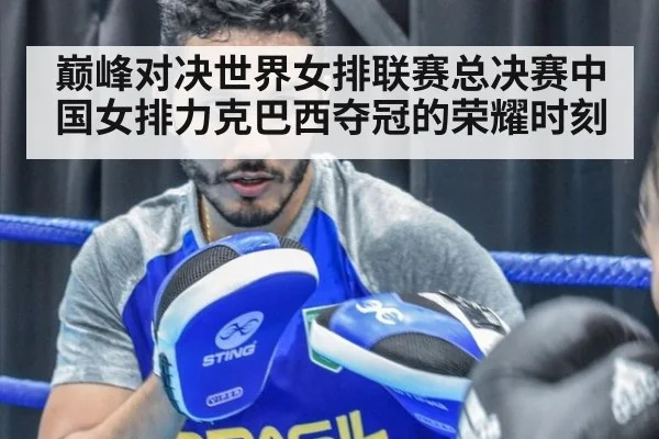 巅峰对决世界女排联赛总决赛中国女排力克巴西夺冠的荣耀时刻