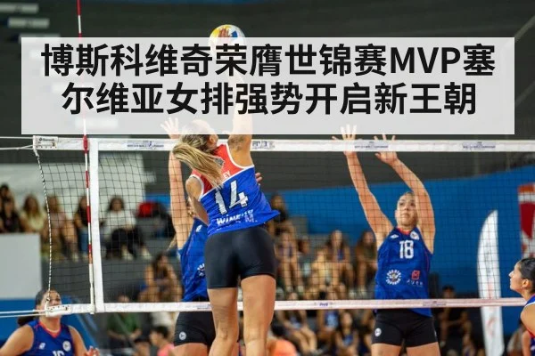 博斯科维奇荣膺世锦赛MVP塞尔维亚女排强势开启新王朝