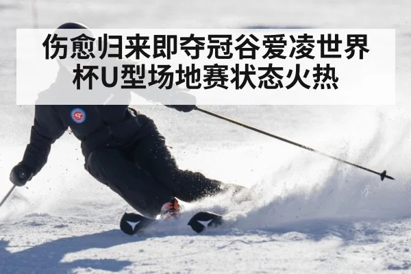 伤愈归来即夺冠谷爱凌世界杯U型场地赛状态火热